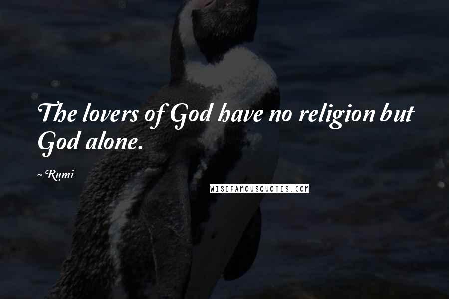 Rumi Quotes: The lovers of God have no religion but God alone.