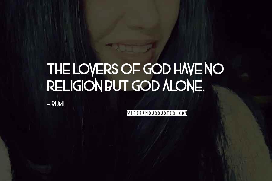 Rumi Quotes: The lovers of God have no religion but God alone.