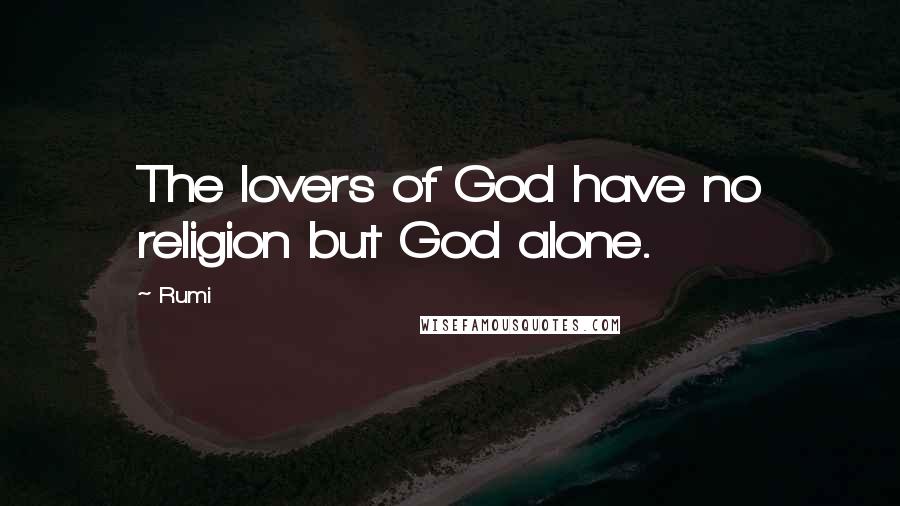 Rumi Quotes: The lovers of God have no religion but God alone.