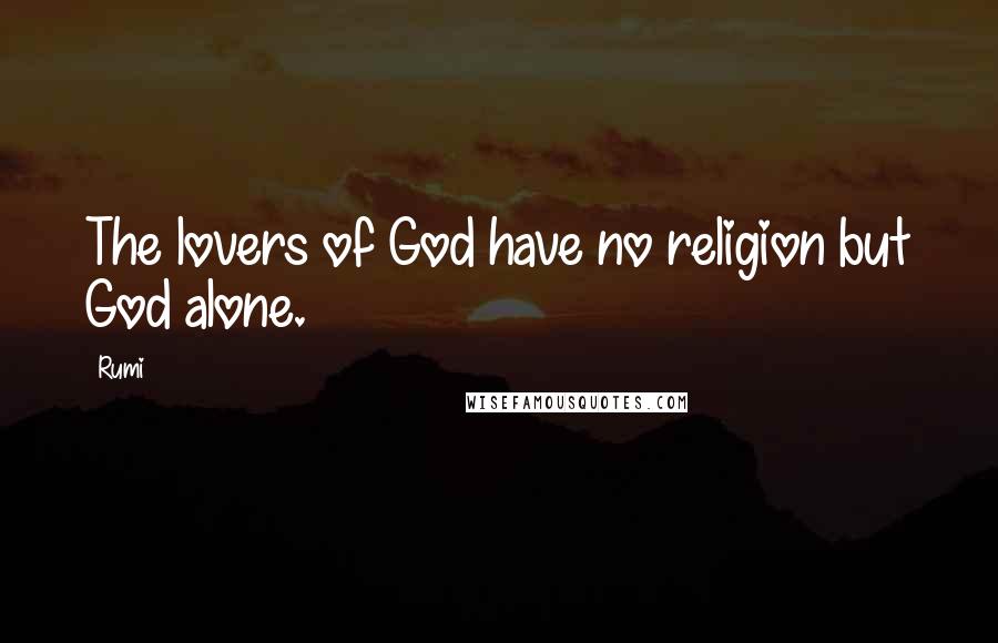 Rumi Quotes: The lovers of God have no religion but God alone.