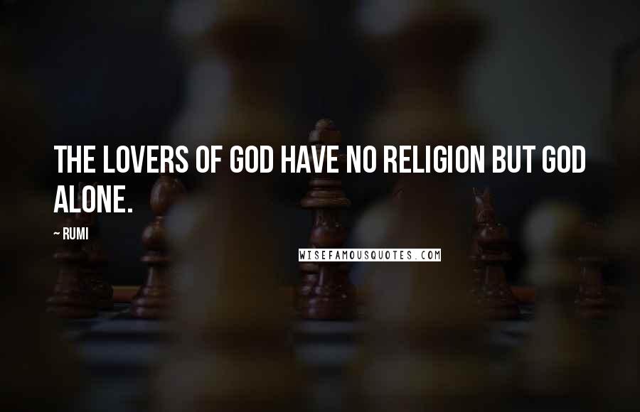 Rumi Quotes: The lovers of God have no religion but God alone.