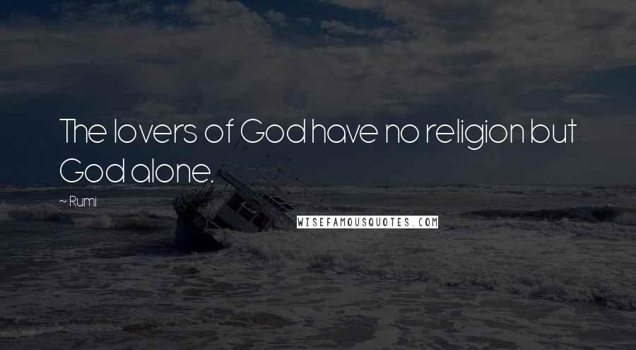 Rumi Quotes: The lovers of God have no religion but God alone.