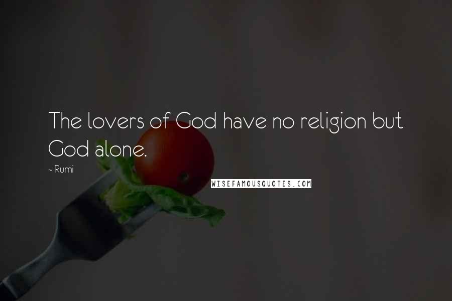 Rumi Quotes: The lovers of God have no religion but God alone.