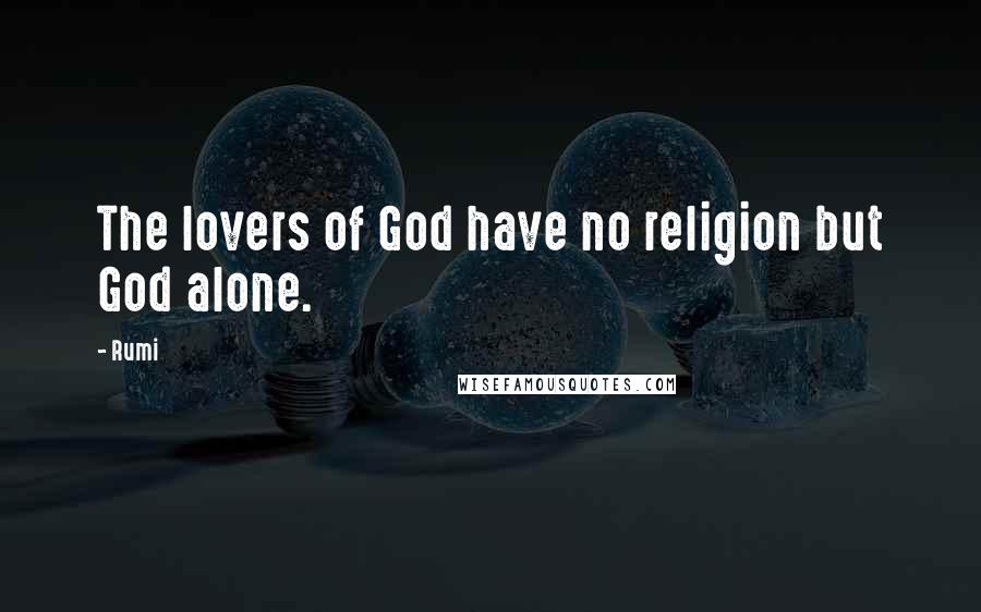 Rumi Quotes: The lovers of God have no religion but God alone.