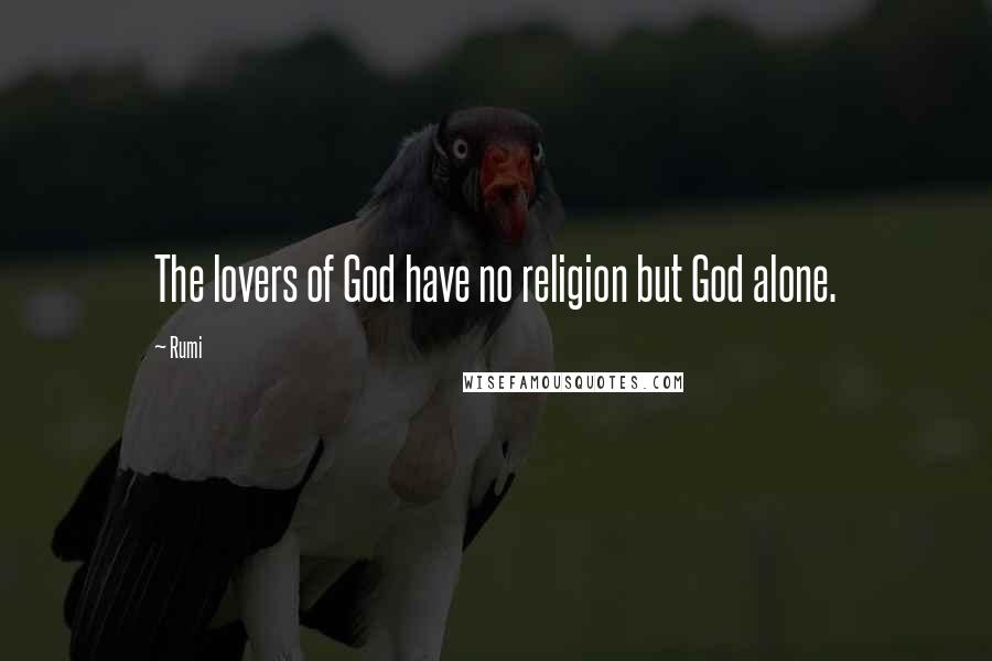 Rumi Quotes: The lovers of God have no religion but God alone.