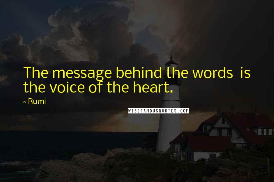 Rumi Quotes: The message behind the words is the voice of the heart.