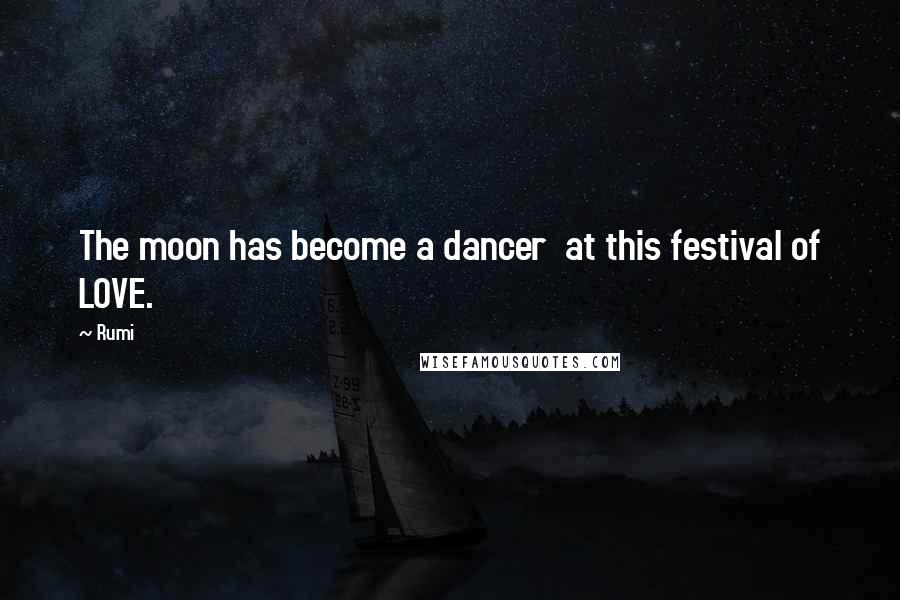 Rumi Quotes: The moon has become a dancer  at this festival of LOVE.