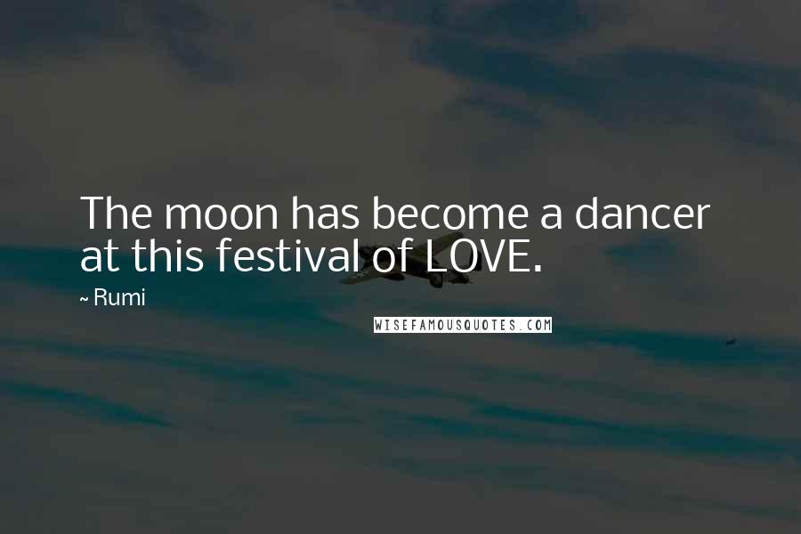 Rumi Quotes: The moon has become a dancer  at this festival of LOVE.