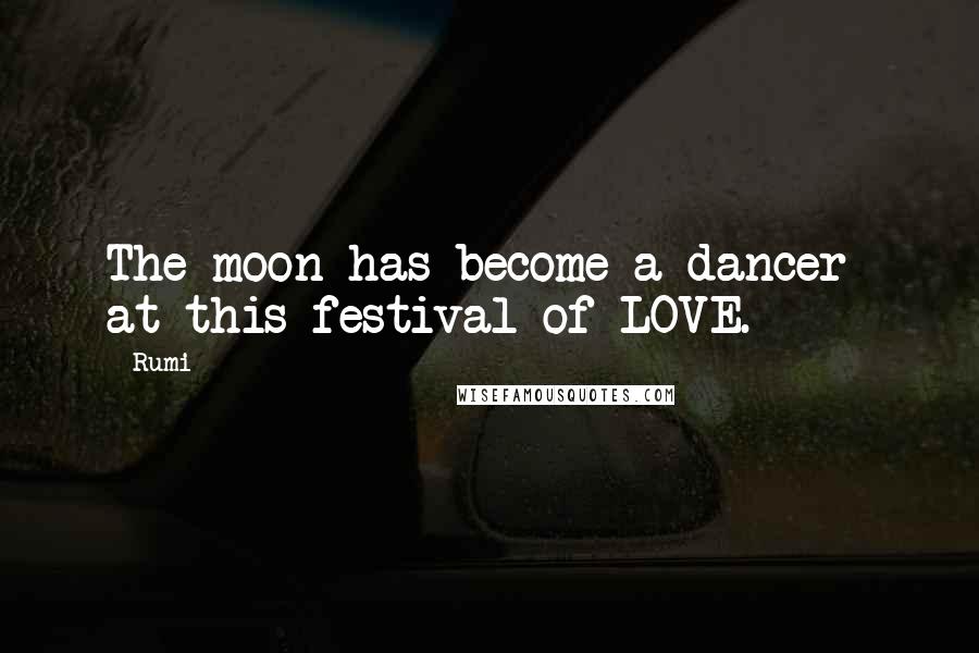 Rumi Quotes: The moon has become a dancer  at this festival of LOVE.