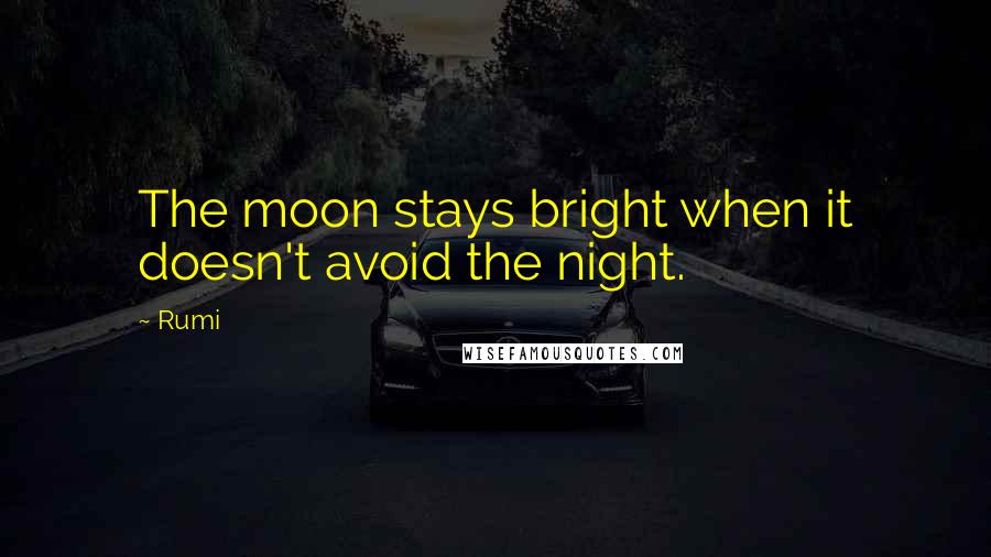 Rumi Quotes: The moon stays bright when it doesn't avoid the night.