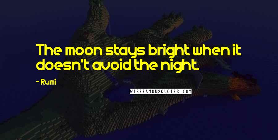 Rumi Quotes: The moon stays bright when it doesn't avoid the night.