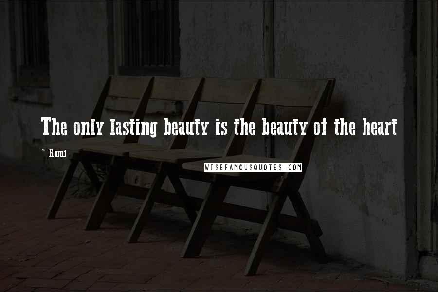 Rumi Quotes: The only lasting beauty is the beauty of the heart