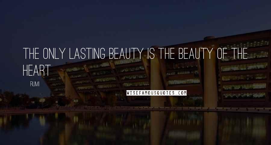 Rumi Quotes: The only lasting beauty is the beauty of the heart