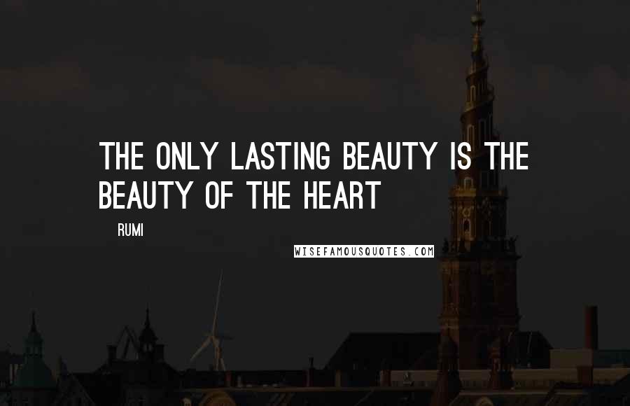 Rumi Quotes: The only lasting beauty is the beauty of the heart