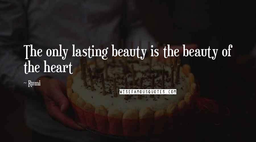 Rumi Quotes: The only lasting beauty is the beauty of the heart