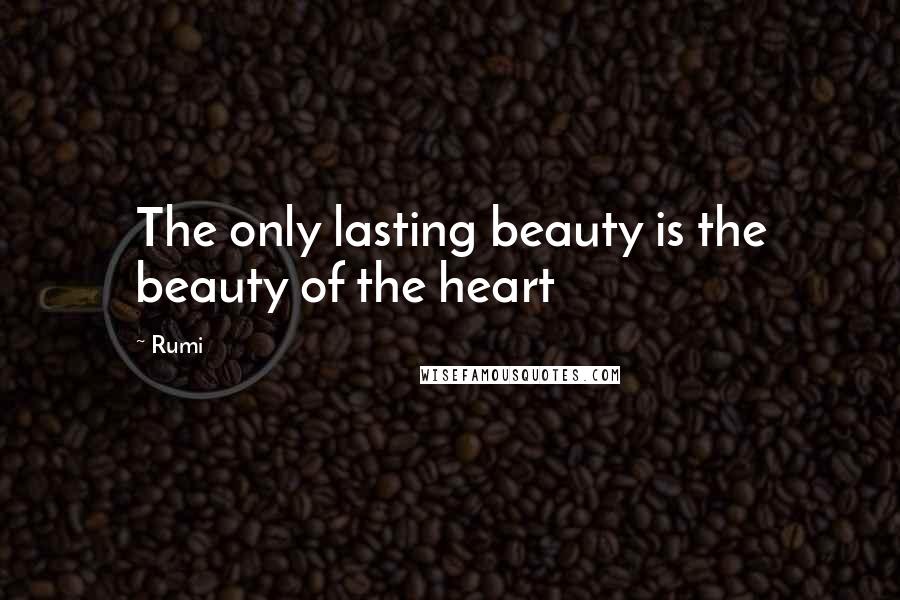 Rumi Quotes: The only lasting beauty is the beauty of the heart