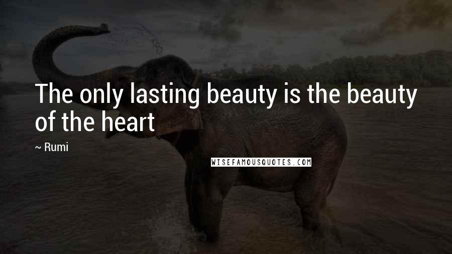 Rumi Quotes: The only lasting beauty is the beauty of the heart