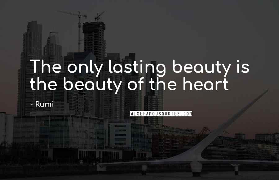 Rumi Quotes: The only lasting beauty is the beauty of the heart