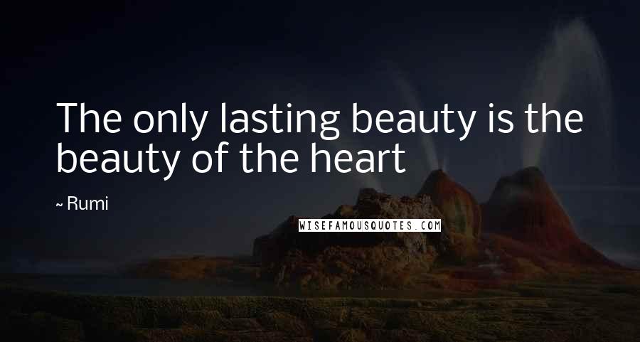 Rumi Quotes: The only lasting beauty is the beauty of the heart