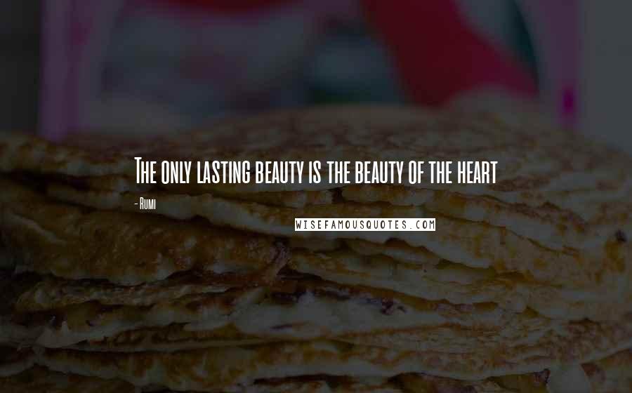 Rumi Quotes: The only lasting beauty is the beauty of the heart