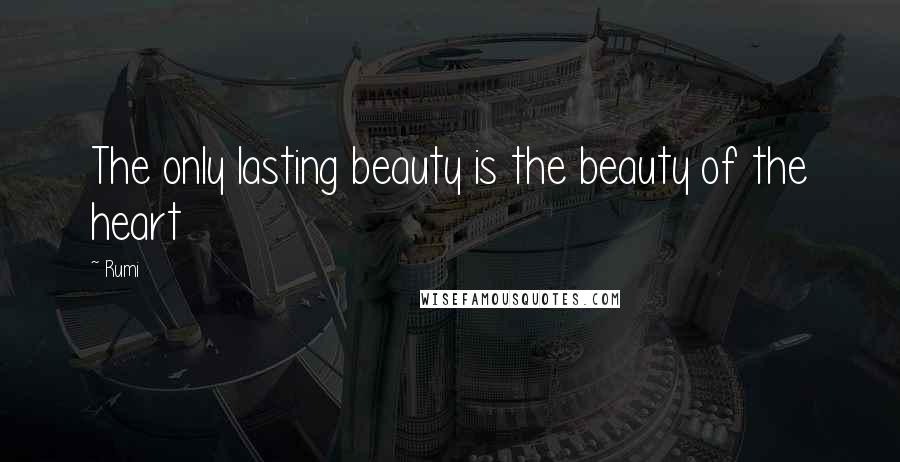 Rumi Quotes: The only lasting beauty is the beauty of the heart