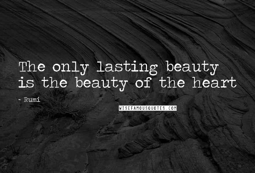 Rumi Quotes: The only lasting beauty is the beauty of the heart