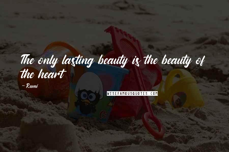 Rumi Quotes: The only lasting beauty is the beauty of the heart