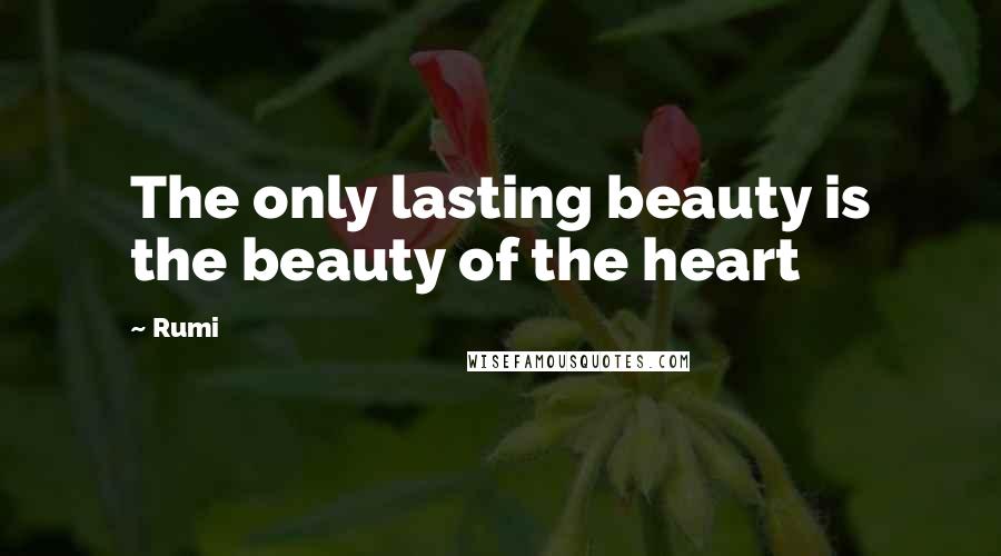 Rumi Quotes: The only lasting beauty is the beauty of the heart