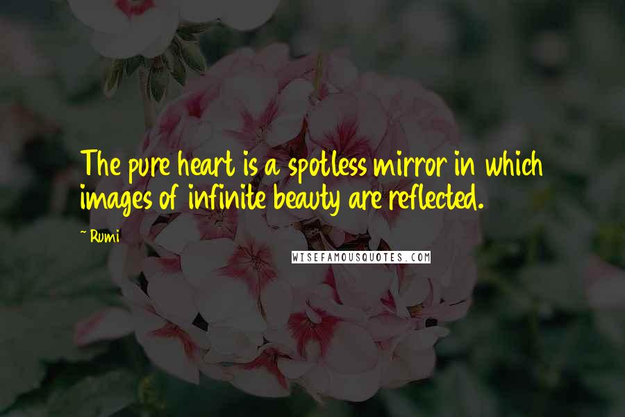 Rumi Quotes: The pure heart is a spotless mirror in which images of infinite beauty are reflected.