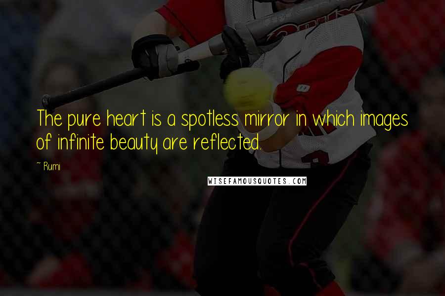 Rumi Quotes: The pure heart is a spotless mirror in which images of infinite beauty are reflected.