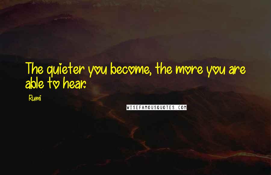 Rumi Quotes: The quieter you become, the more you are able to hear.