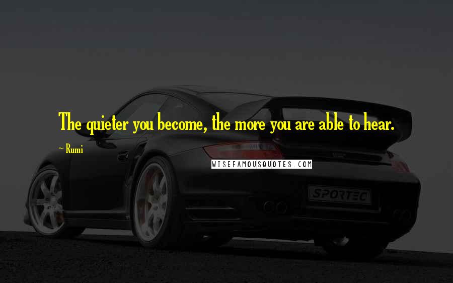 Rumi Quotes: The quieter you become, the more you are able to hear.