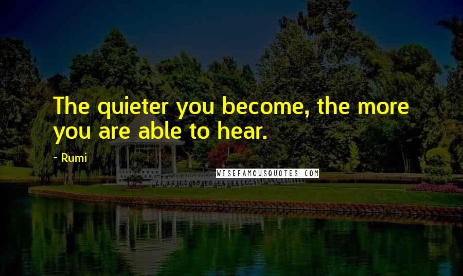 Rumi Quotes: The quieter you become, the more you are able to hear.