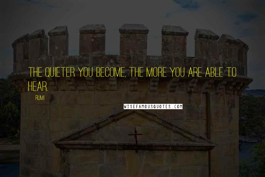 Rumi Quotes: The quieter you become, the more you are able to hear.