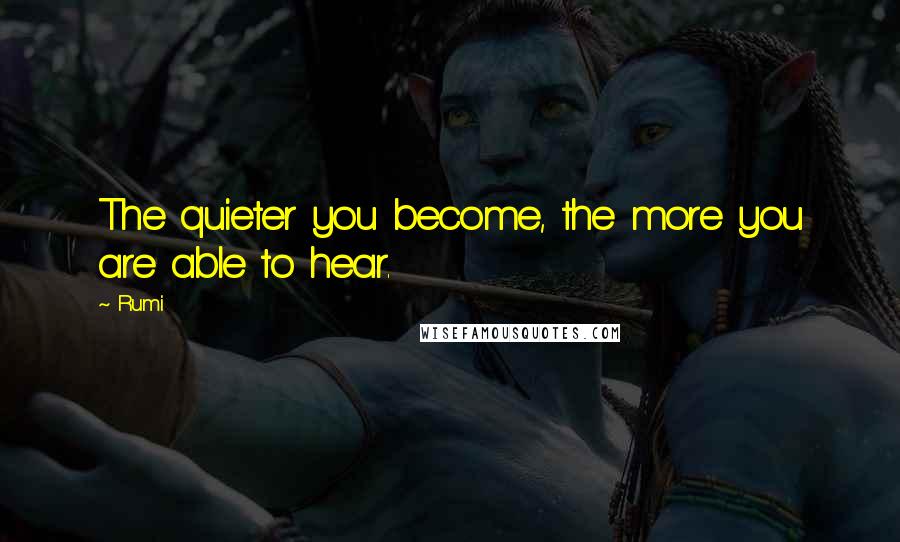 Rumi Quotes: The quieter you become, the more you are able to hear.