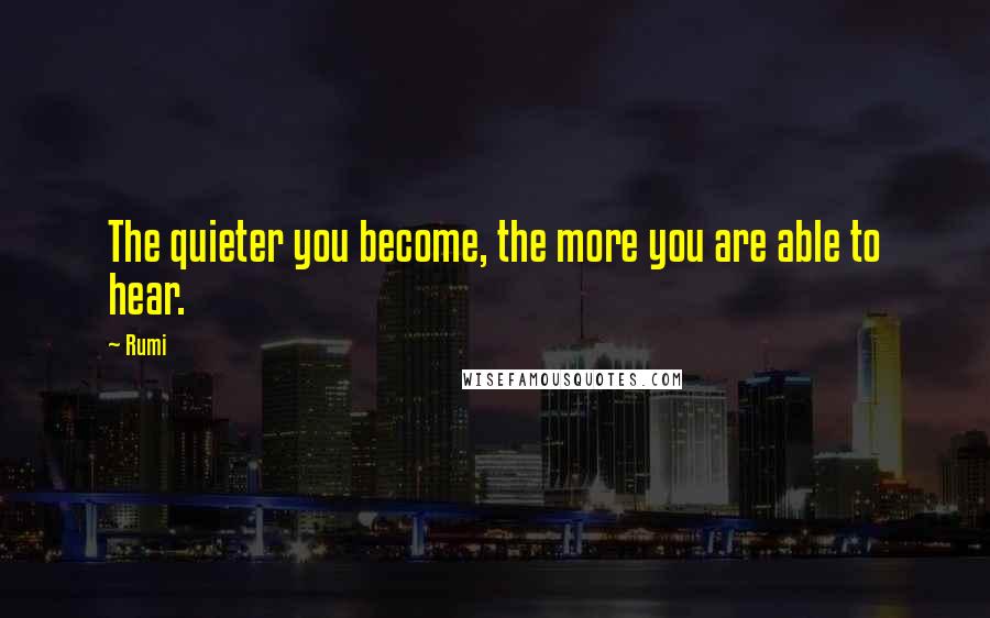 Rumi Quotes: The quieter you become, the more you are able to hear.