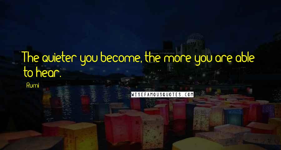 Rumi Quotes: The quieter you become, the more you are able to hear.