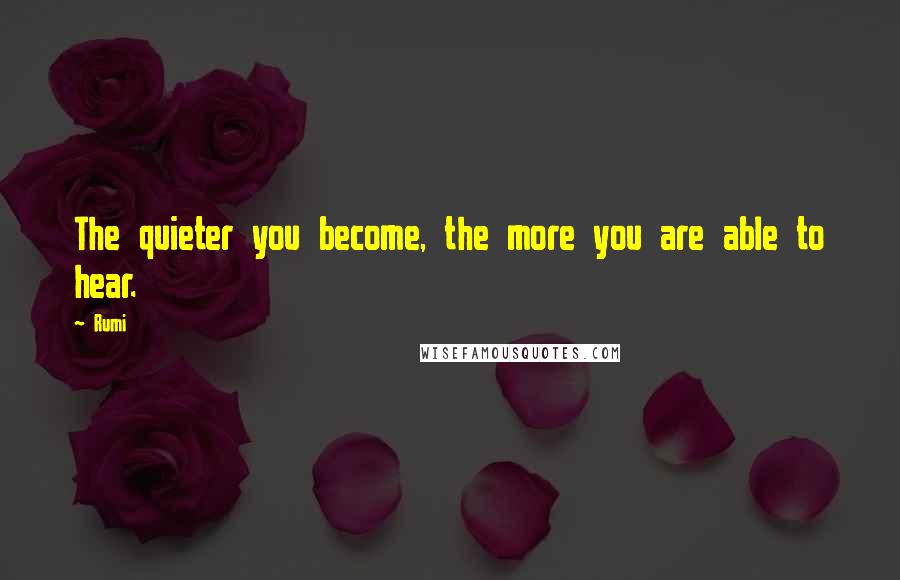 Rumi Quotes: The quieter you become, the more you are able to hear.
