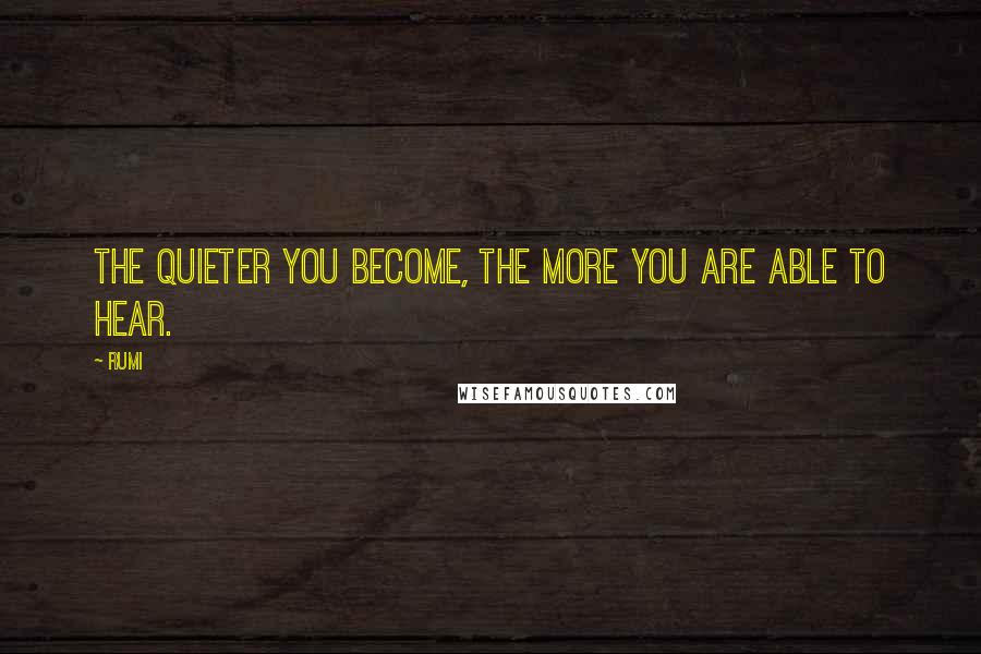 Rumi Quotes: The quieter you become, the more you are able to hear.