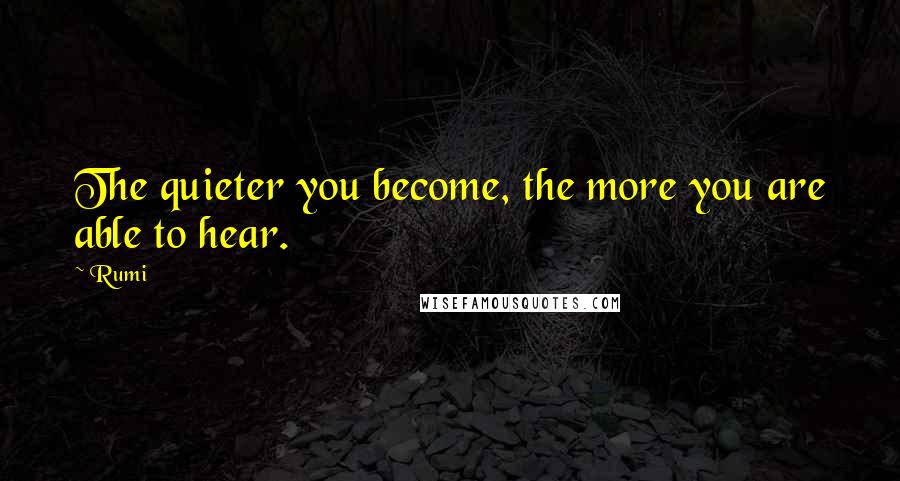 Rumi Quotes: The quieter you become, the more you are able to hear.