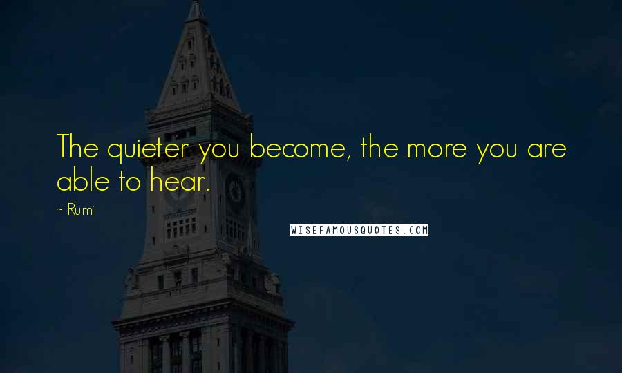 Rumi Quotes: The quieter you become, the more you are able to hear.