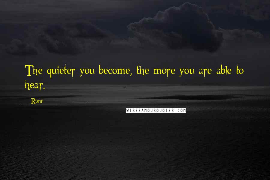 Rumi Quotes: The quieter you become, the more you are able to hear.