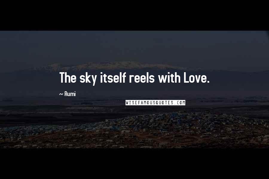 Rumi Quotes: The sky itself reels with Love.