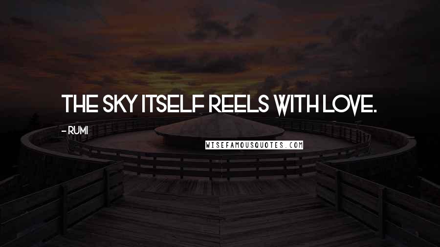 Rumi Quotes: The sky itself reels with Love.