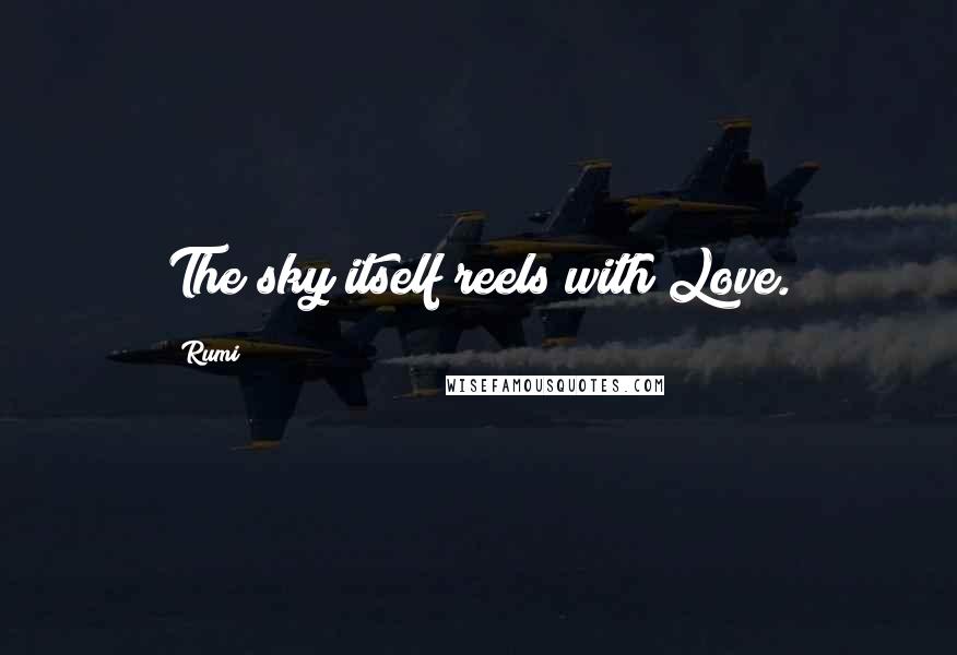 Rumi Quotes: The sky itself reels with Love.