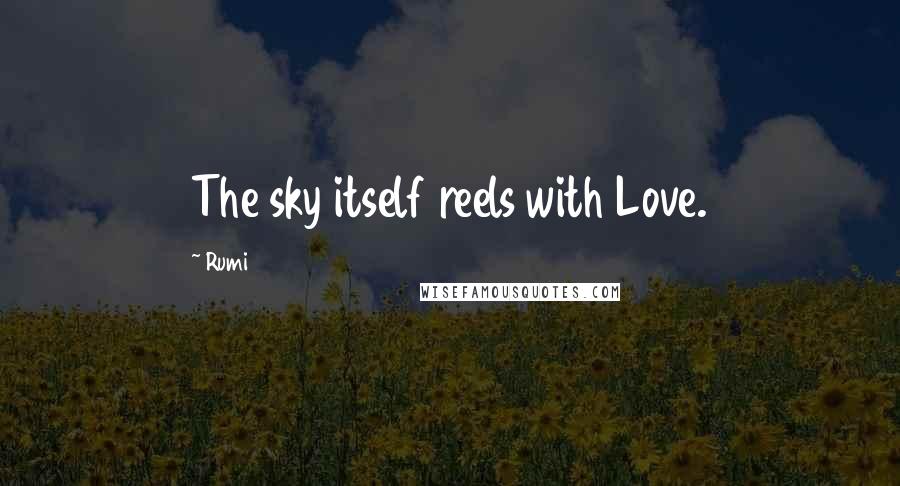 Rumi Quotes: The sky itself reels with Love.