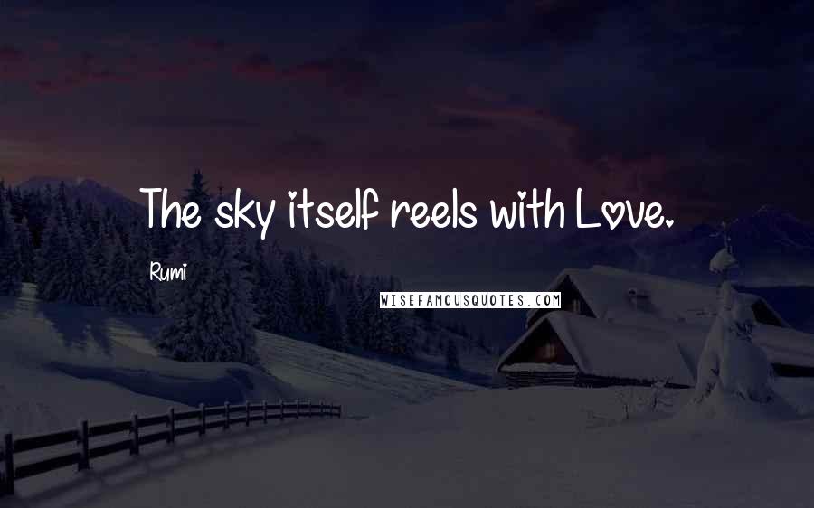 Rumi Quotes: The sky itself reels with Love.