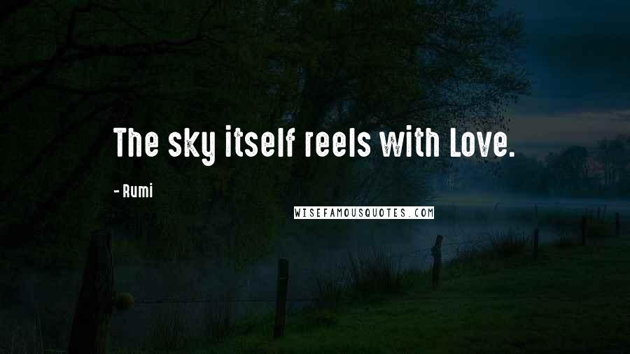 Rumi Quotes: The sky itself reels with Love.
