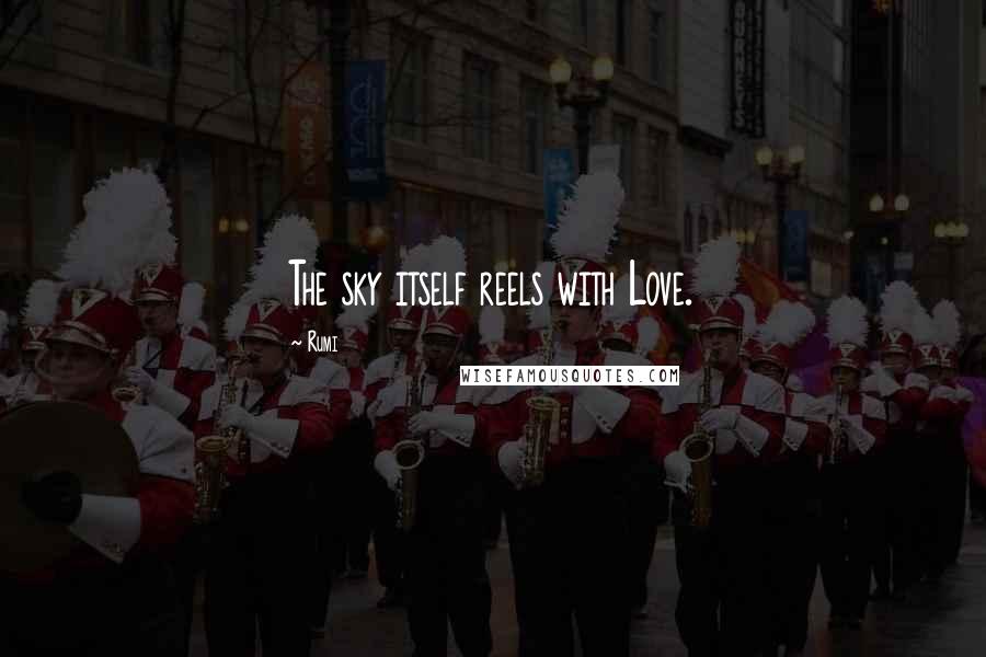 Rumi Quotes: The sky itself reels with Love.