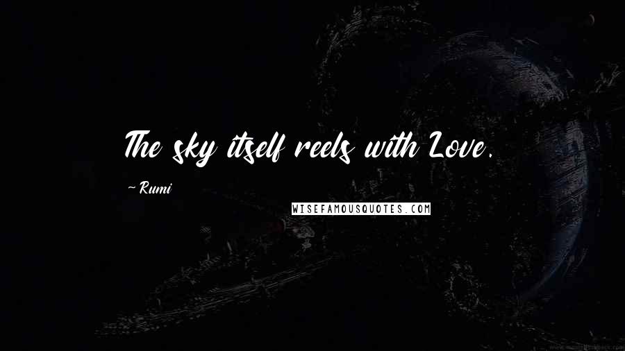 Rumi Quotes: The sky itself reels with Love.